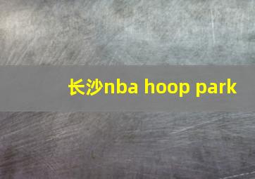 长沙nba hoop park